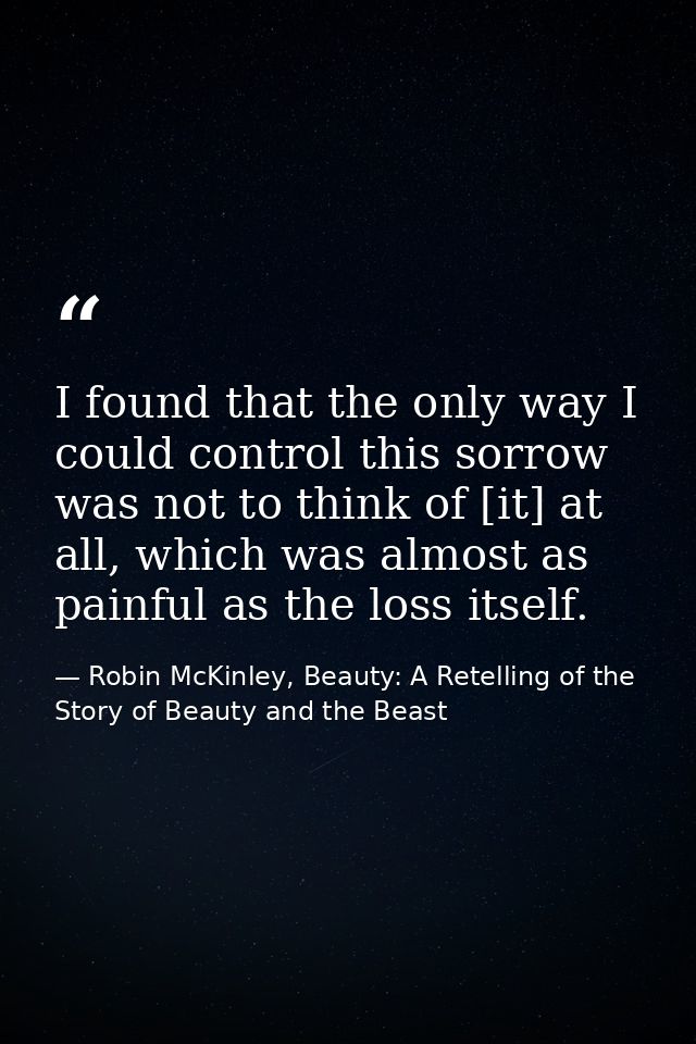 I found that the only way I could control this sorrow was not to think of [it] at all, which was almost as painful as th — Robin McKinley, Beauty: A Retelling of the Story of Beauty and the Beast