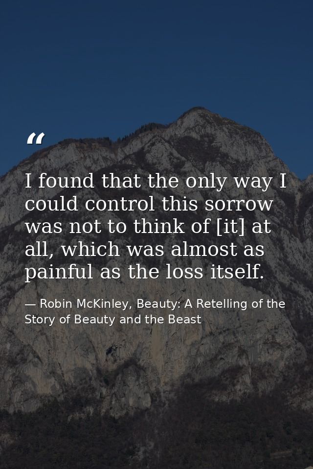 I found that the only way I could control this sorrow was not to think of [it] at all, which was almost as painful as th — Robin McKinley, Beauty: A Retelling of the Story of Beauty and the Beast