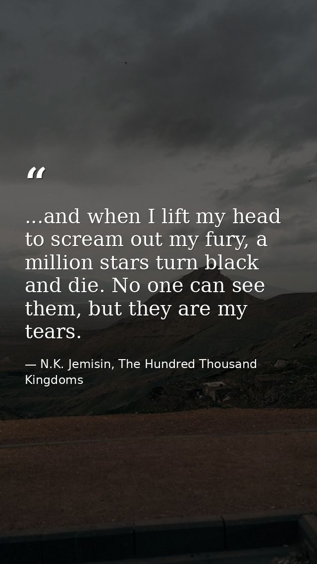 ...and when I lift my head to scream out my fury, a million stars turn black and die. No one can see them, but they are  — N.K. Jemisin, The Hundred Thousand Kingdoms