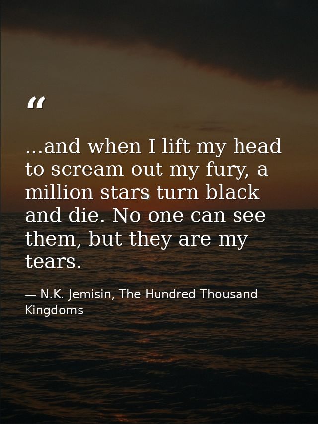 ...and when I lift my head to scream out my fury, a million stars turn black and die. No one can see them, but they are  — N.K. Jemisin, The Hundred Thousand Kingdoms
