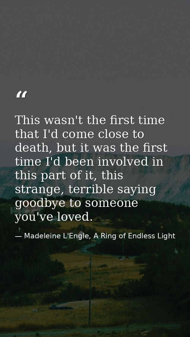 This wasn't the first time that I'd come close to death, but it was the first time I'd been involved in this part of it, — Madeleine L'Engle, A Ring of Endless Light