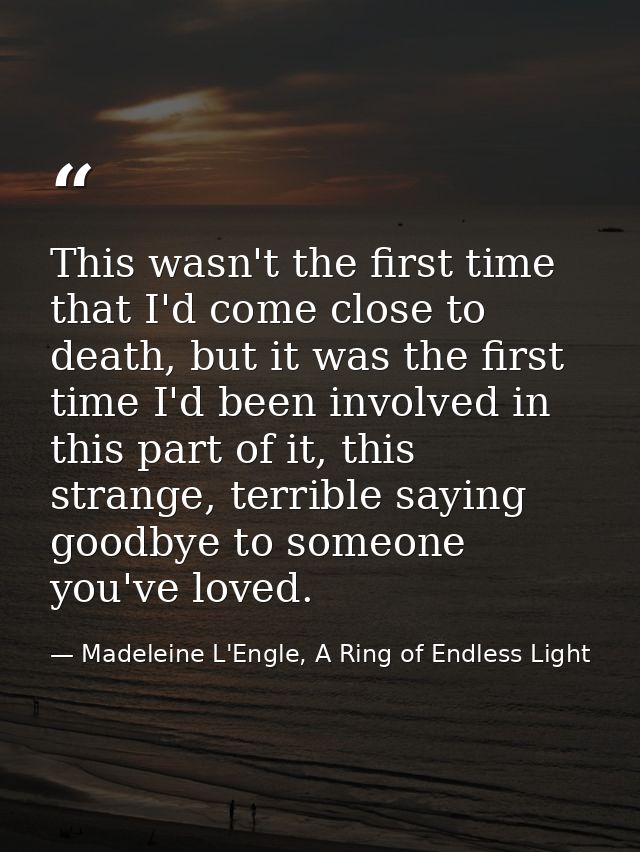 This wasn't the first time that I'd come close to death, but it was the first time I'd been involved in this part of it, — Madeleine L'Engle, A Ring of Endless Light