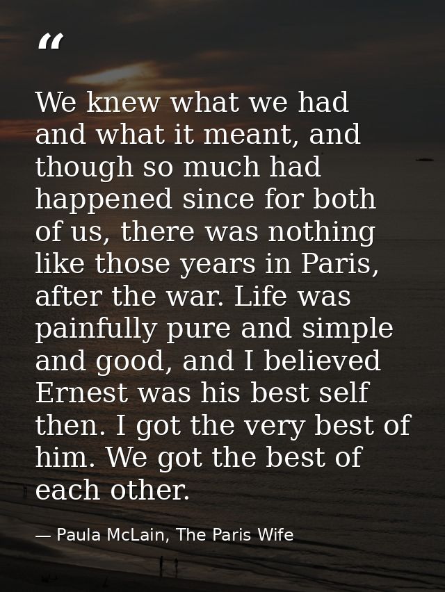 We knew what we had and what it meant, and though so much had happened since for both of us, there was nothing like thos — Paula McLain, The Paris Wife