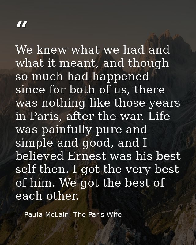 We knew what we had and what it meant, and though so much had happened since for both of us, there was nothing like thos — Paula McLain, The Paris Wife