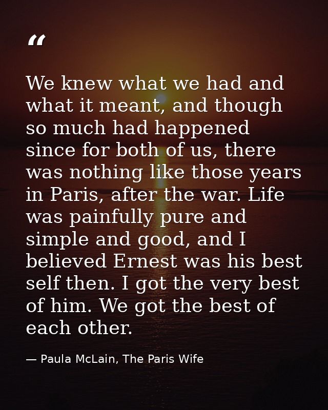 We knew what we had and what it meant, and though so much had happened since for both of us, there was nothing like thos — Paula McLain, The Paris Wife