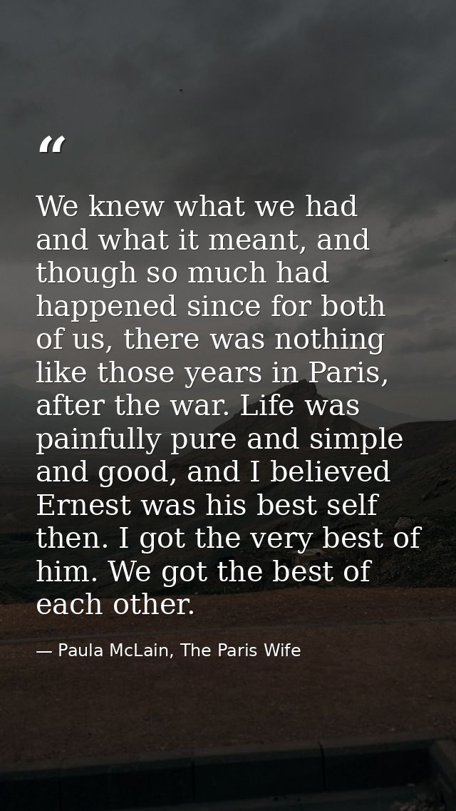 We knew what we had and what it meant, and though so much had happened since for both of us, there was nothing like thos — Paula McLain, The Paris Wife