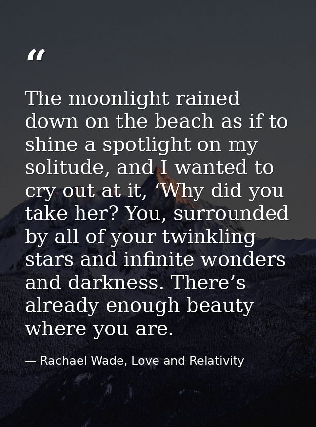 The moonlight rained down on the beach as if to shine a spotlight on my solitude, and I wanted to cry out at it, ‘Why di — Rachael Wade, Love and Relativity