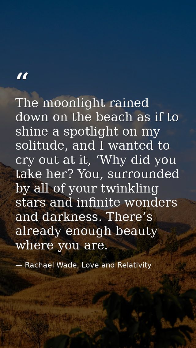 The moonlight rained down on the beach as if to shine a spotlight on my solitude, and I wanted to cry out at it, ‘Why di — Rachael Wade, Love and Relativity