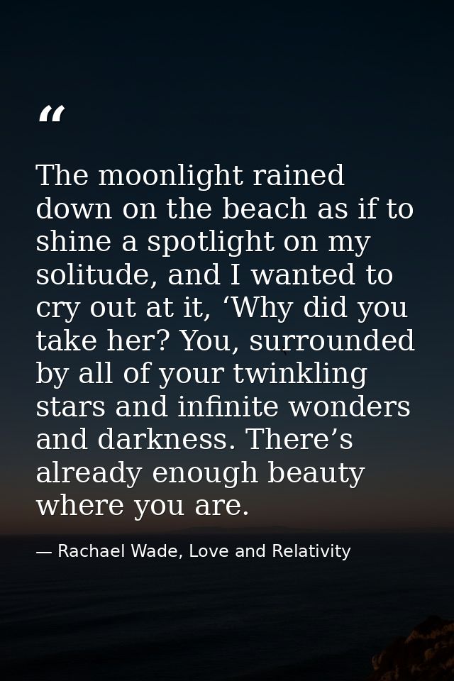 The moonlight rained down on the beach as if to shine a spotlight on my solitude, and I wanted to cry out at it, ‘Why di — Rachael Wade, Love and Relativity