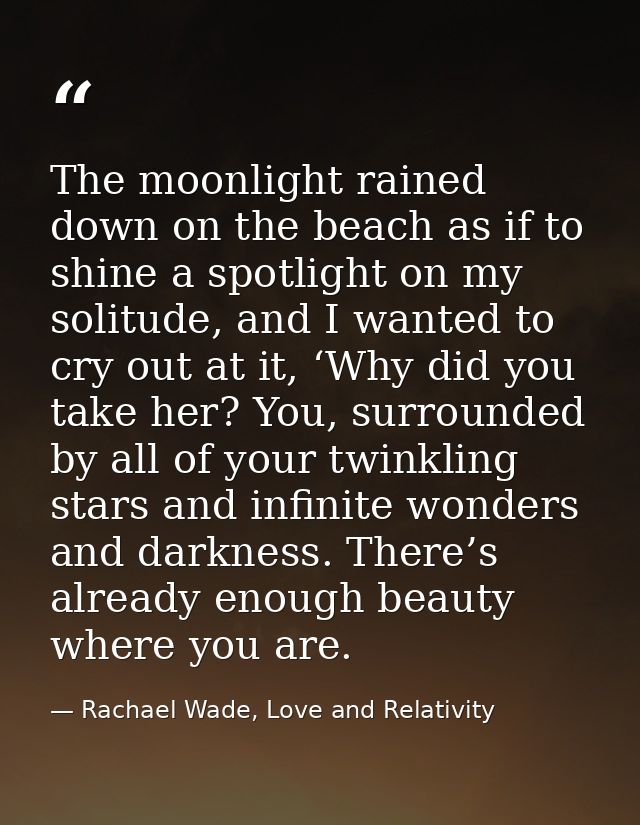 The moonlight rained down on the beach as if to shine a spotlight on my solitude, and I wanted to cry out at it, ‘Why di — Rachael Wade, Love and Relativity