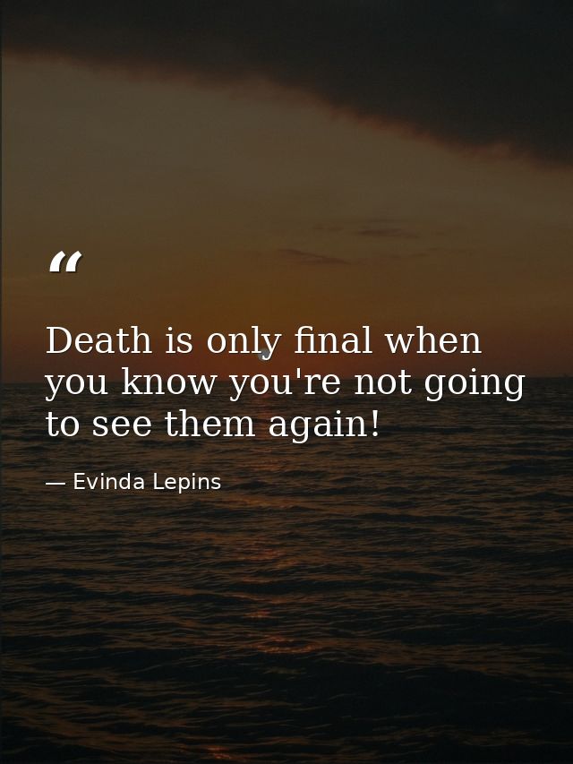 Death is only final when you know you're not going to see them again! — Evinda Lepins