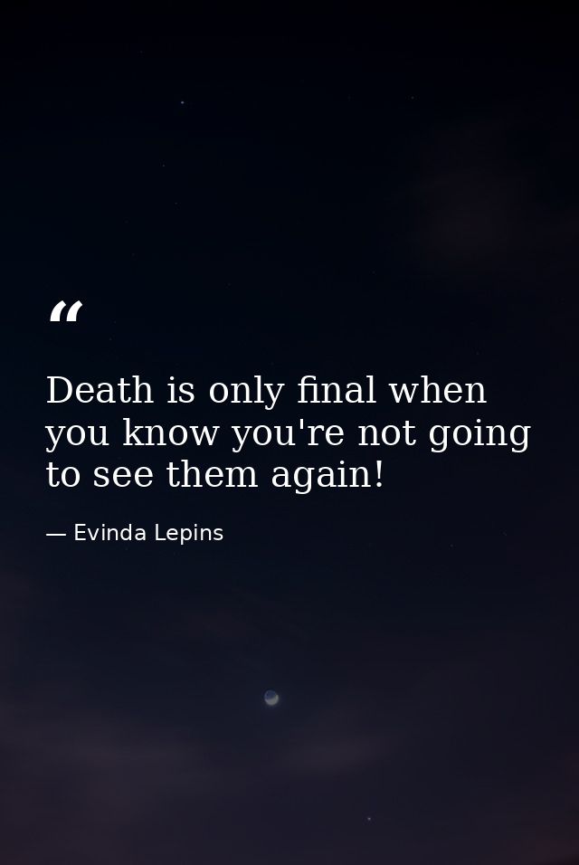 Death is only final when you know you're not going to see them again! — Evinda Lepins