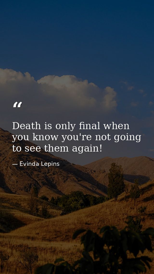 Death is only final when you know you're not going to see them again! — Evinda Lepins