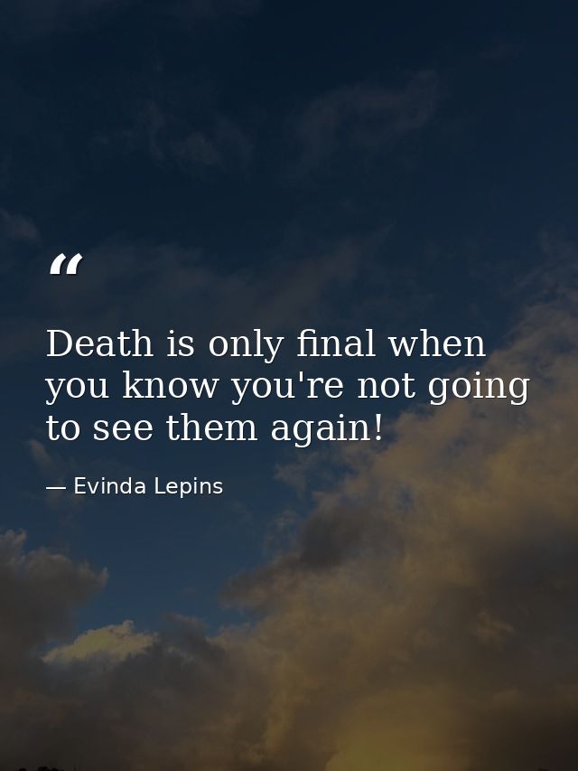 Death is only final when you know you're not going to see them again! — Evinda Lepins