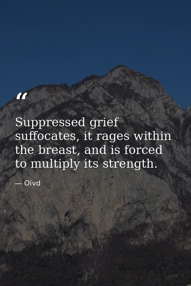 Suppressed grief suffocates, it rages within the breast, and is forced to multiply its strength. — Oivd