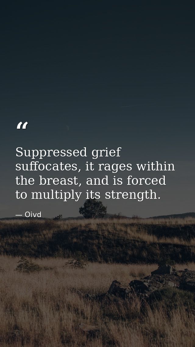 Suppressed grief suffocates, it rages within the breast, and is forced to multiply its strength. — Oivd