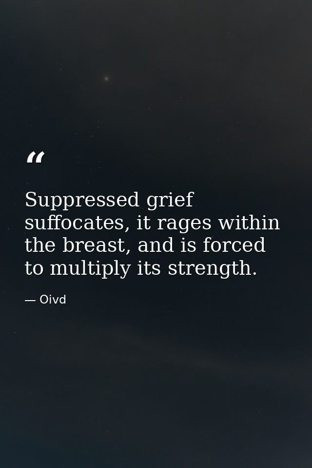 Suppressed grief suffocates, it rages within the breast, and is forced to multiply its strength. — Oivd