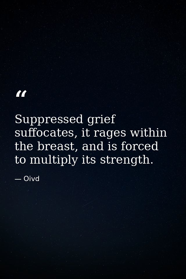 Suppressed grief suffocates, it rages within the breast, and is forced to multiply its strength. — Oivd