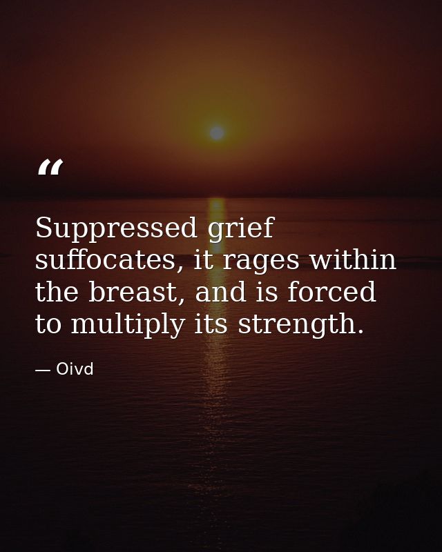 Suppressed grief suffocates, it rages within the breast, and is forced to multiply its strength. — Oivd