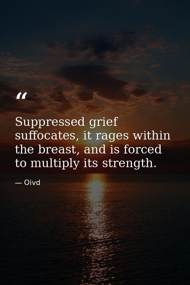 Suppressed grief suffocates, it rages within the breast, and is forced to multiply its strength. — Oivd
