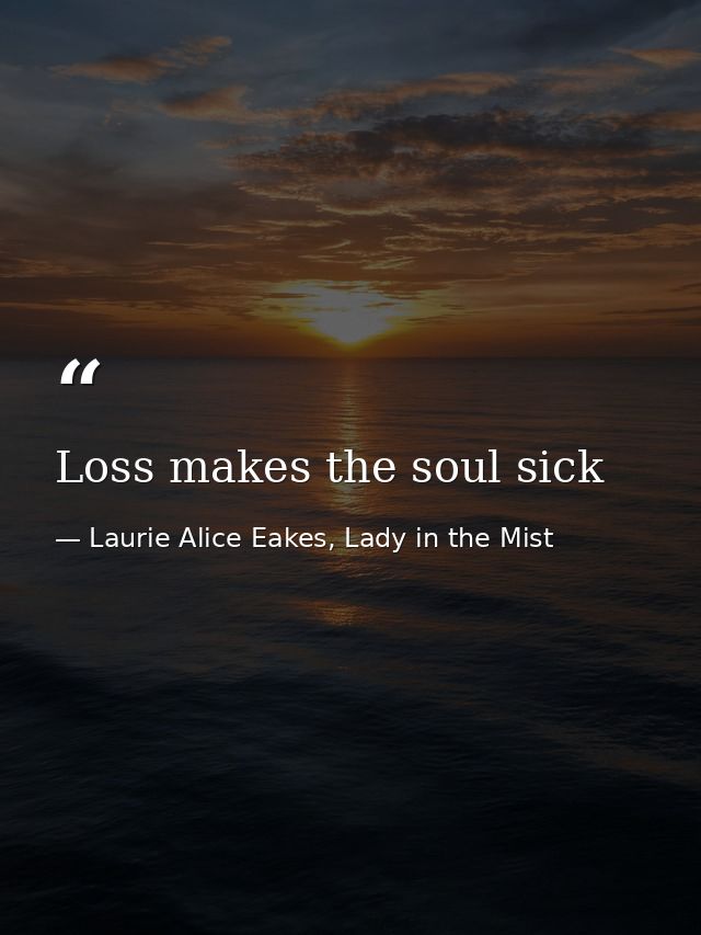 Loss makes the soul sick — Laurie Alice Eakes, Lady in the Mist