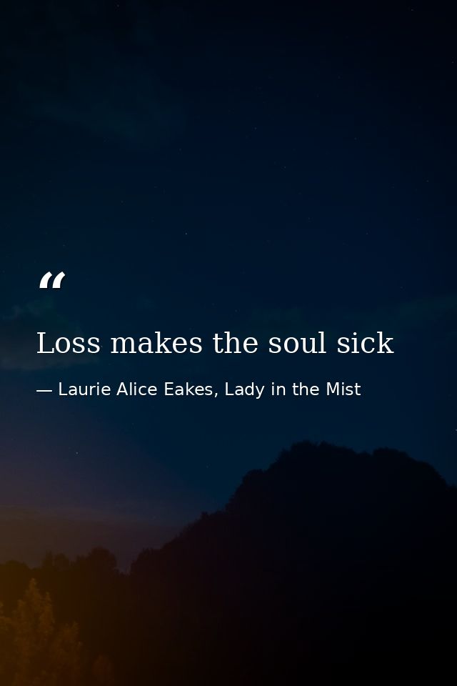 Loss makes the soul sick — Laurie Alice Eakes, Lady in the Mist