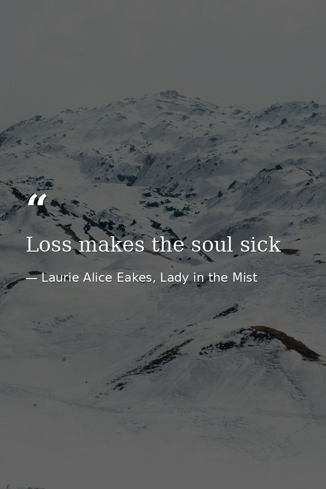 Loss makes the soul sick — Laurie Alice Eakes, Lady in the Mist