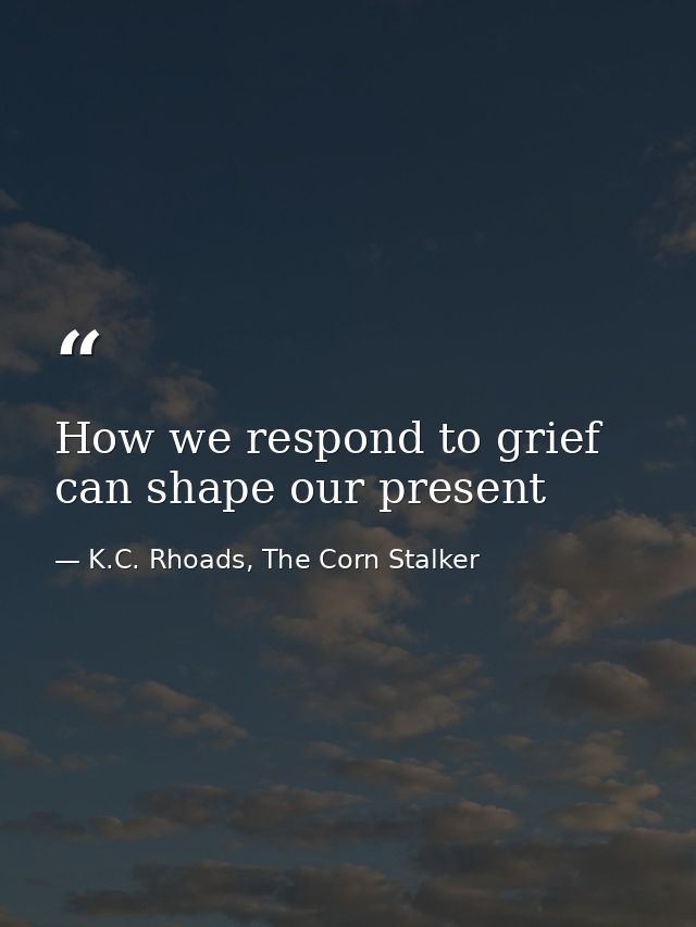 How we respond to grief can shape our present — K.C. Rhoads, The Corn Stalker