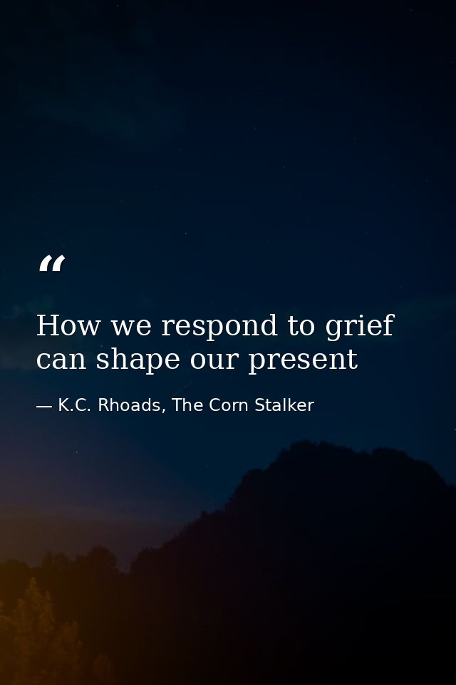 How we respond to grief can shape our present — K.C. Rhoads, The Corn Stalker