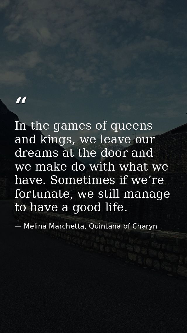 In the games of queens and kings, we leave our dreams at the door and we make do with what we have. Sometimes if we’re f — Melina Marchetta, Quintana of Charyn