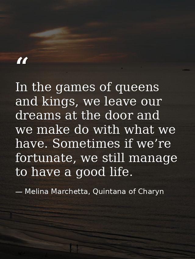 In the games of queens and kings, we leave our dreams at the door and we make do with what we have. Sometimes if we’re f — Melina Marchetta, Quintana of Charyn