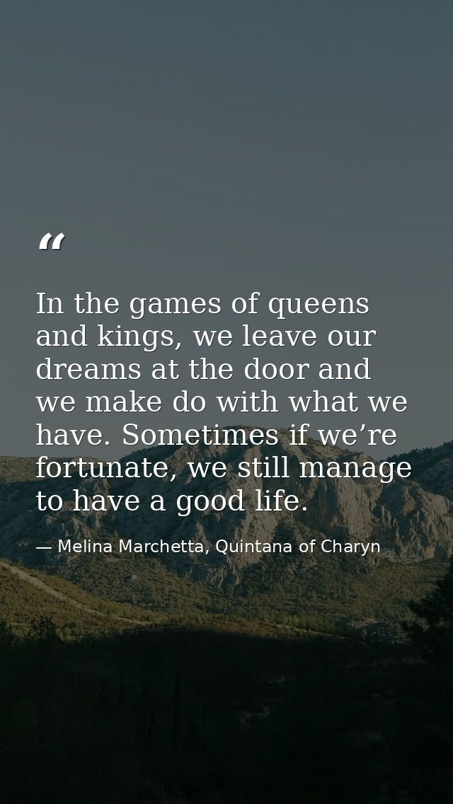 In the games of queens and kings, we leave our dreams at the door and we make do with what we have. Sometimes if we’re f — Melina Marchetta, Quintana of Charyn