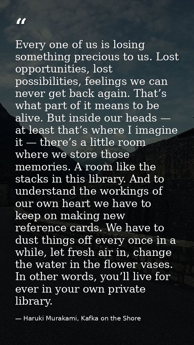 Every one of us is losing something precious to us. Lost opportunities, lost possibilities, feelings we can never get ba — Haruki Murakami, Kafka on the Shore