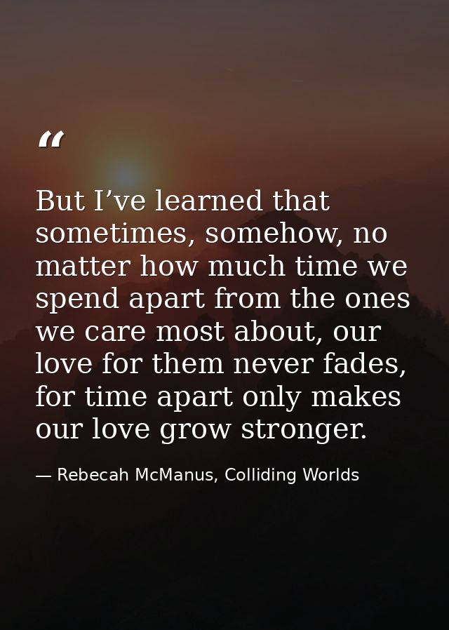 But I’ve learned that sometimes, somehow, no matter how much time we spend apart from the ones we care most about, our l — Rebecah McManus, Colliding Worlds