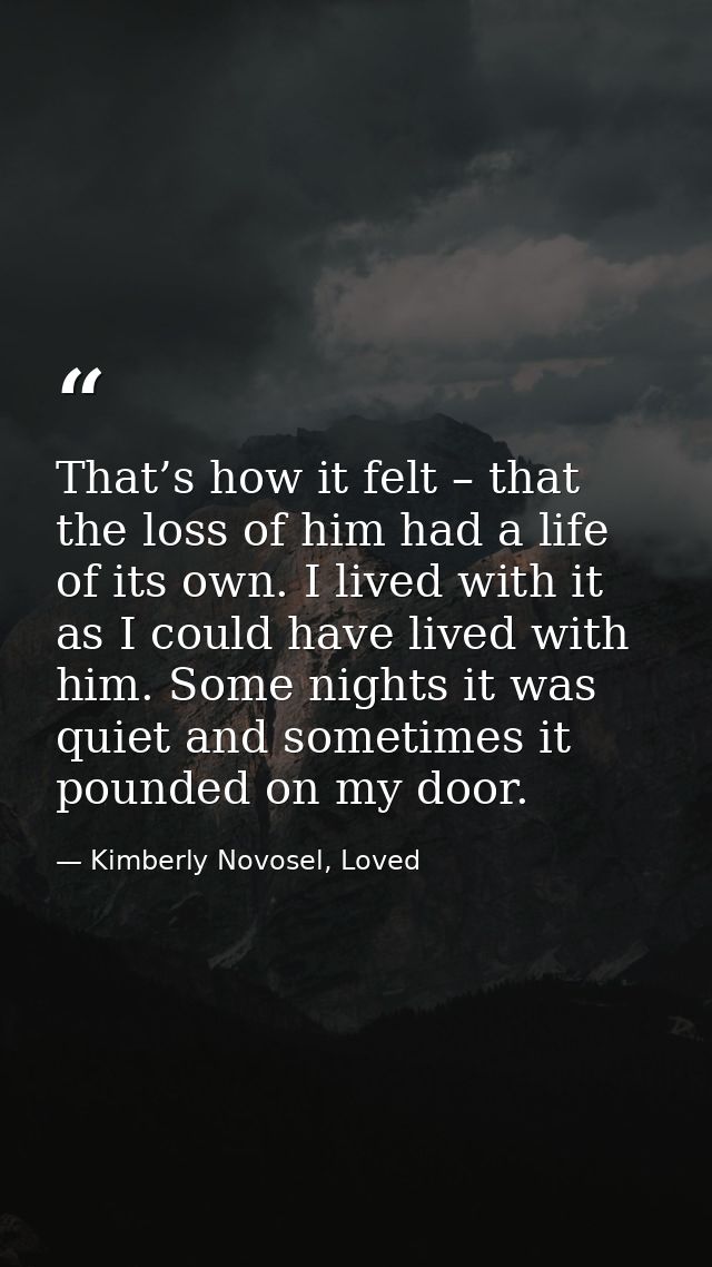 That’s how it felt – that the loss of him had a life of its own. I lived with it as I could have lived with him. Some ni — Kimberly Novosel, Loved