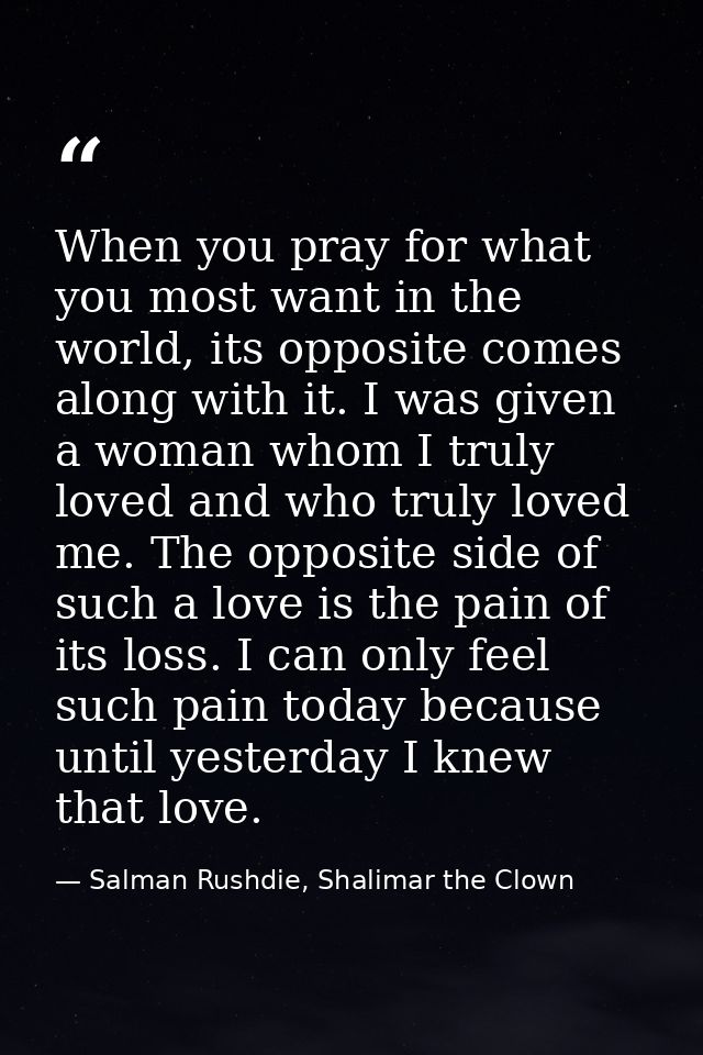 When you pray for what you most want in the world, its opposite comes along with it. I was given a woman whom I truly lo — Salman Rushdie, Shalimar the Clown