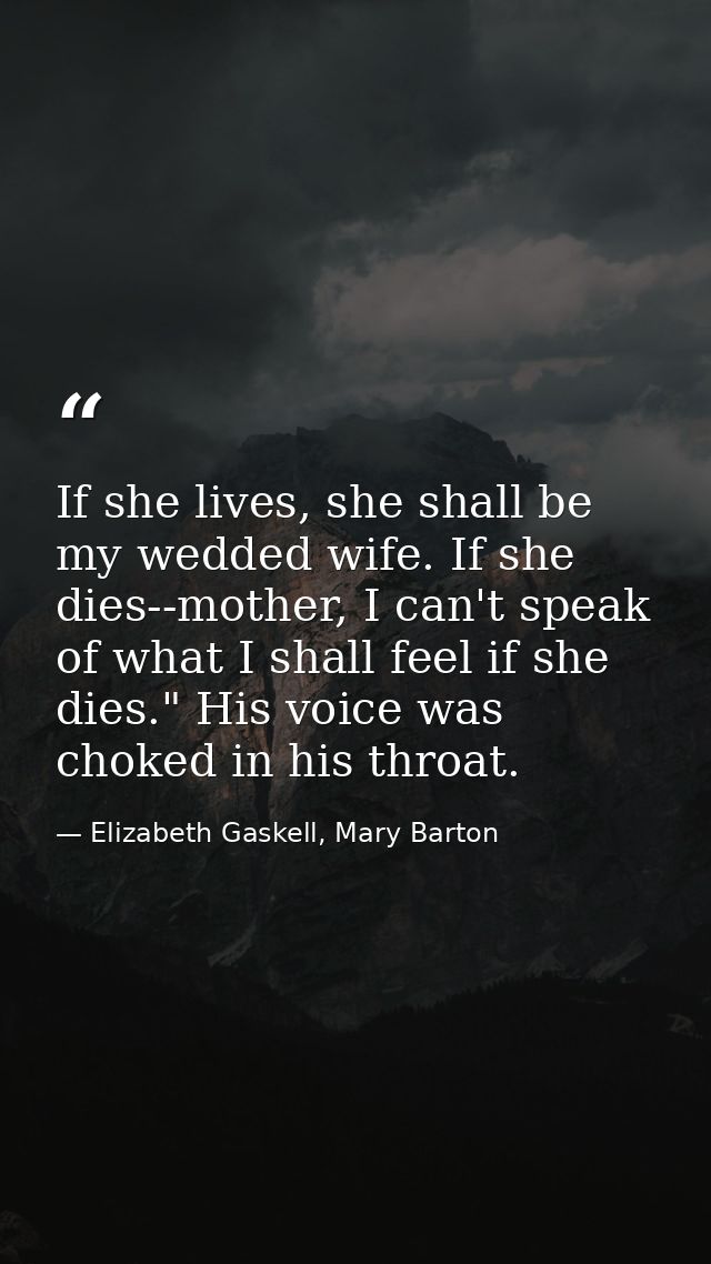 If she lives, she shall be my wedded wife. If she dies--mother, I can't speak of what I shall feel if she dies." His voi — Elizabeth Gaskell, Mary Barton