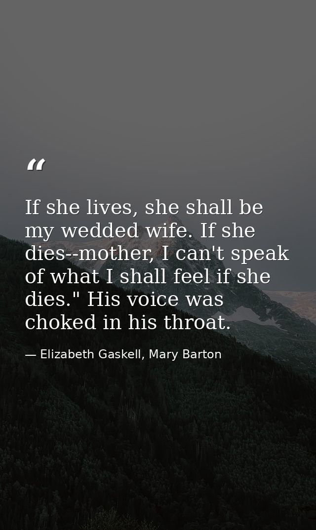 If she lives, she shall be my wedded wife. If she dies--mother, I can't speak of what I shall feel if she dies." His voi — Elizabeth Gaskell, Mary Barton