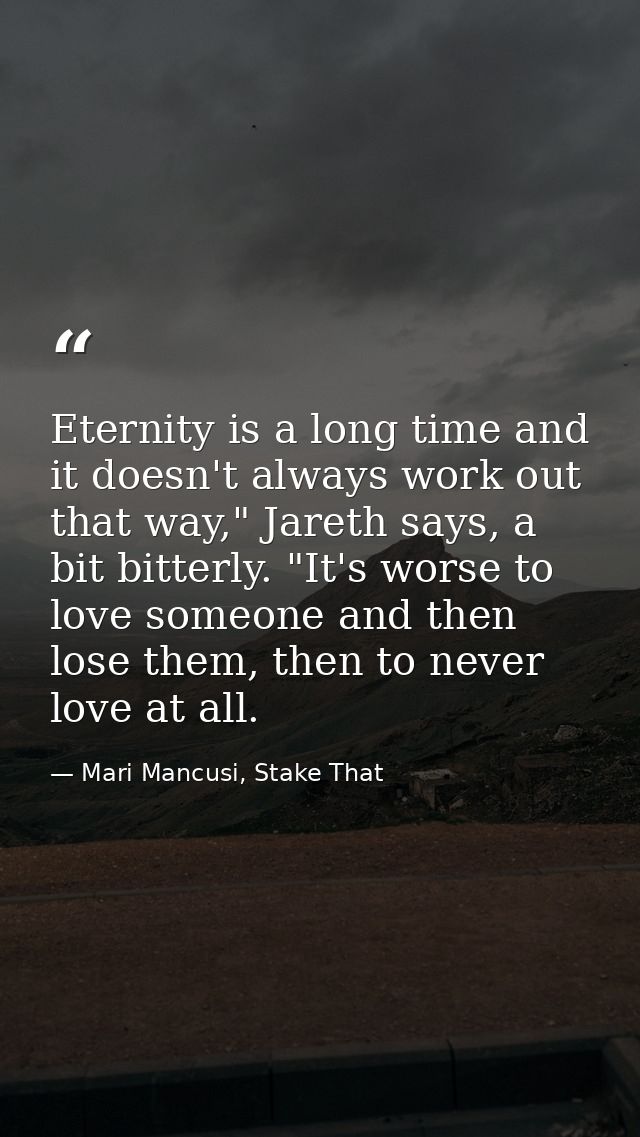 Eternity is a long time and it doesn't always work out that way," Jareth says, a bit bitterly. "It's worse to love someo — Mari Mancusi, Stake That