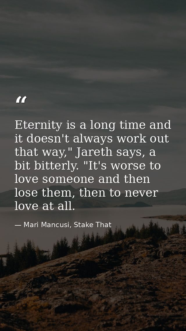 Eternity is a long time and it doesn't always work out that way," Jareth says, a bit bitterly. "It's worse to love someo — Mari Mancusi, Stake That