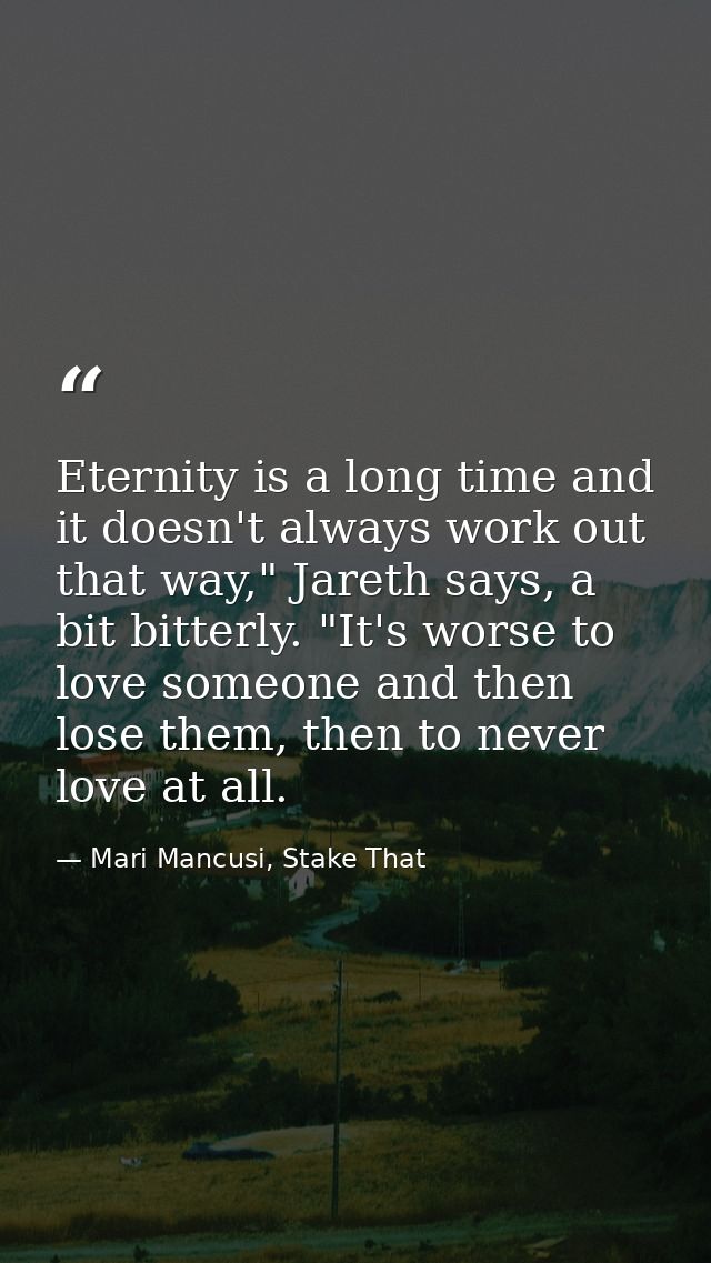 Eternity is a long time and it doesn't always work out that way," Jareth says, a bit bitterly. "It's worse to love someo — Mari Mancusi, Stake That