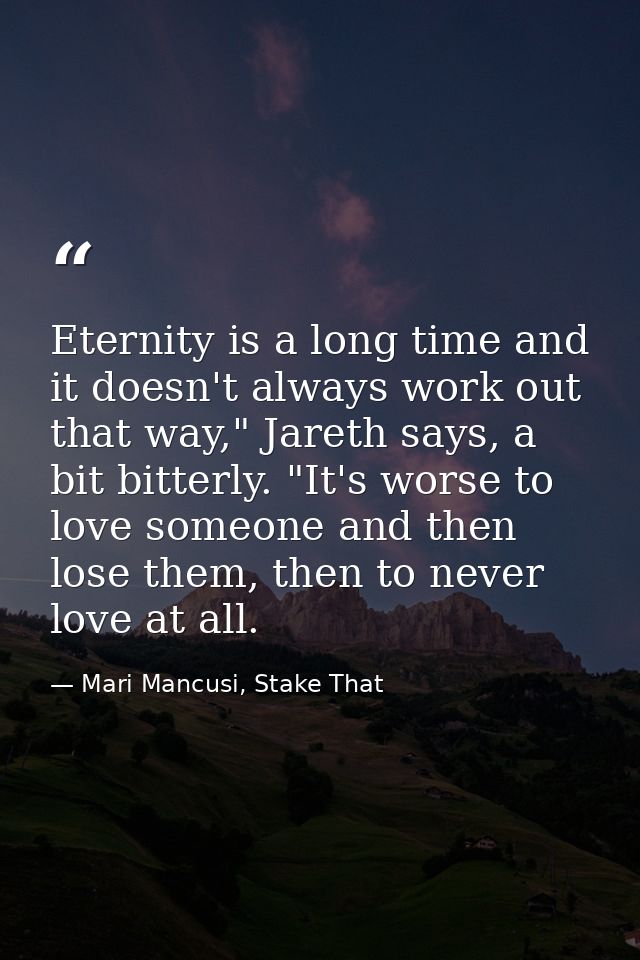 Eternity is a long time and it doesn't always work out that way," Jareth says, a bit bitterly. "It's worse to love someo — Mari Mancusi, Stake That