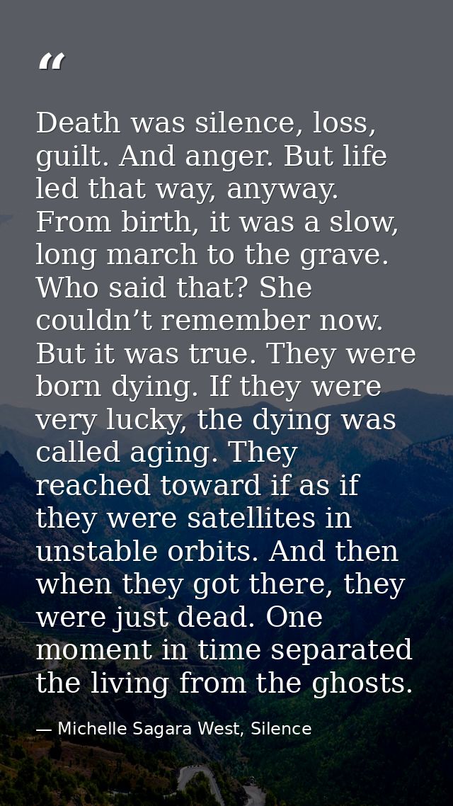 Death was silence, loss, guilt. And anger. But life led that way, anyway. From birth, it was a slow, long march to the g — Michelle Sagara West, Silence