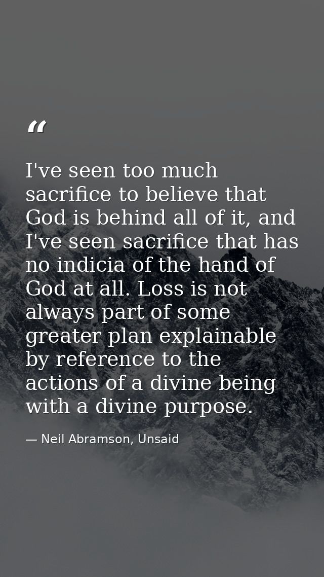 I've seen too much sacrifice to believe that God is behind all of it, and I've seen sacrifice that has no indicia of the — Neil Abramson, Unsaid