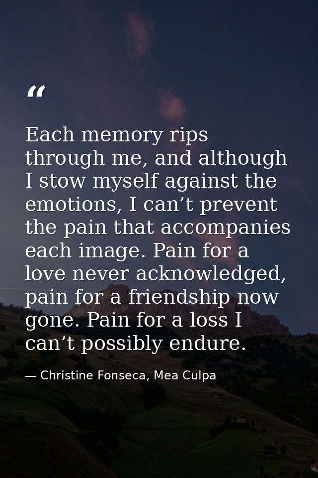 Each memory rips through me, and although I stow myself against the emotions, I can’t prevent the pain that accompanies  — Christine Fonseca, Mea Culpa
