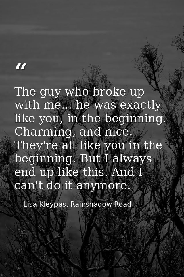 The guy who broke up with me... he was exactly like you, in the beginning. Charming, and nice. They're all like you in t — Lisa Kleypas, Rainshadow Road