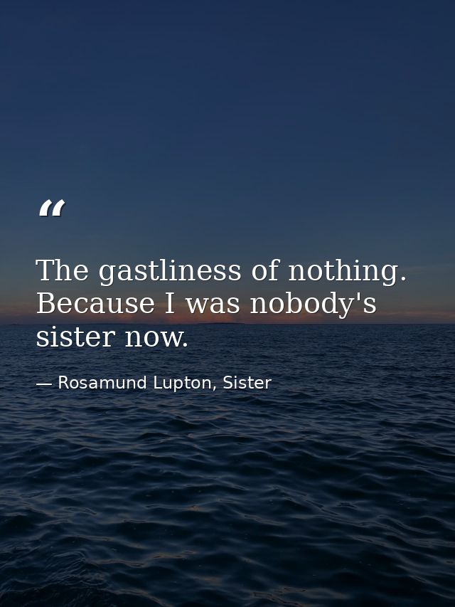 The gastliness of nothing. Because I was nobody's sister now. — Rosamund Lupton, Sister