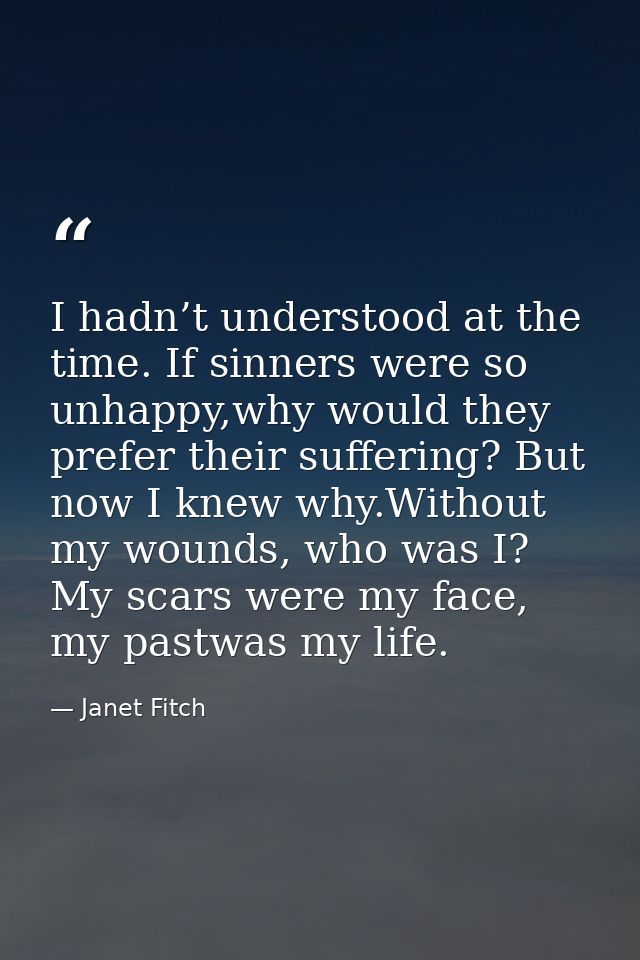 I hadn’t understood at the time. If sinners were so unhappy,why would they prefer their suffering? But now I knew why.Wi — Janet Fitch