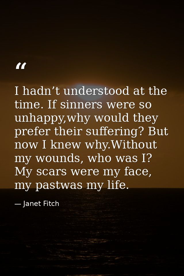 I hadn’t understood at the time. If sinners were so unhappy,why would they prefer their suffering? But now I knew why.Wi — Janet Fitch