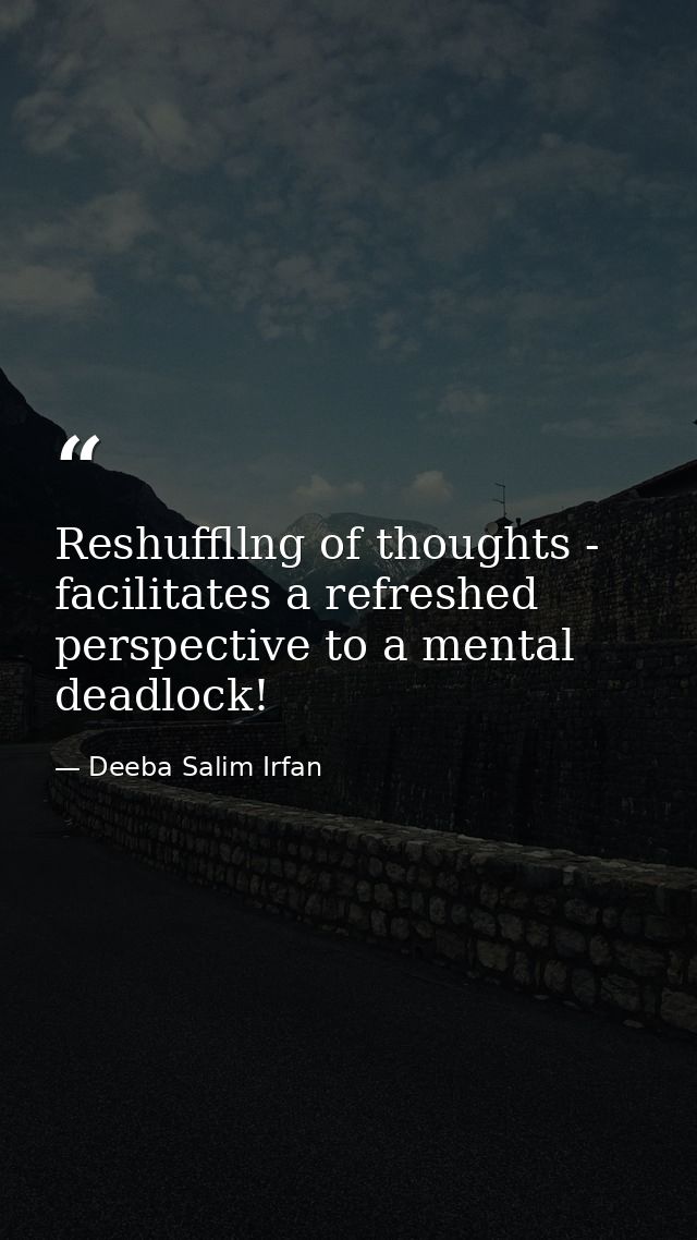 Reshuffllng of thoughts - facilitates a refreshed perspective to a mental deadlock! — Deeba Salim Irfan